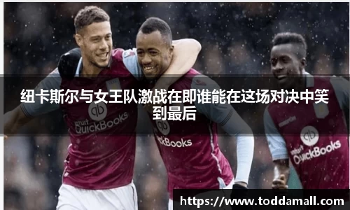 纽卡斯尔与女王队激战在即谁能在这场对决中笑到最后