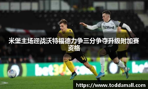 米堡主场迎战沃特福德力争三分争夺升级附加赛资格