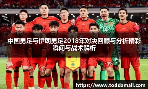 中国男足与伊朗男足2018年对决回顾与分析精彩瞬间与战术解析