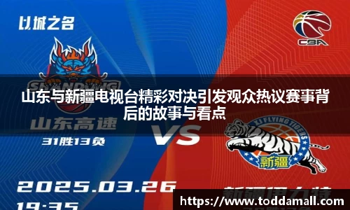 山东与新疆电视台精彩对决引发观众热议赛事背后的故事与看点