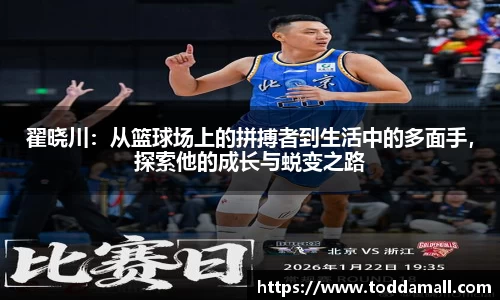 翟晓川：从篮球场上的拼搏者到生活中的多面手，探索他的成长与蜕变之路