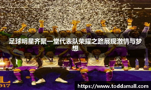 足球明星齐聚一堂代表队荣耀之路展现激情与梦想