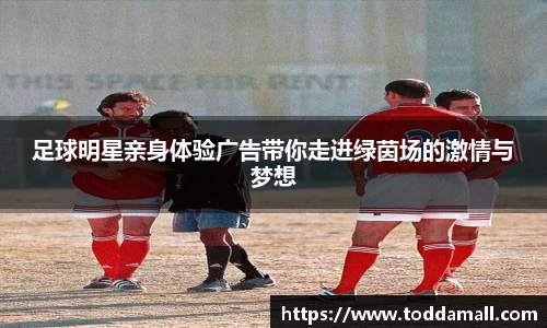 足球明星亲身体验广告带你走进绿茵场的激情与梦想